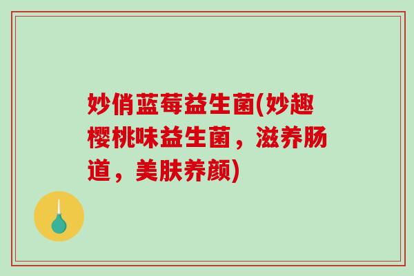 妙俏蓝莓益生菌(妙趣樱桃味益生菌，滋养肠道，美肤养颜)