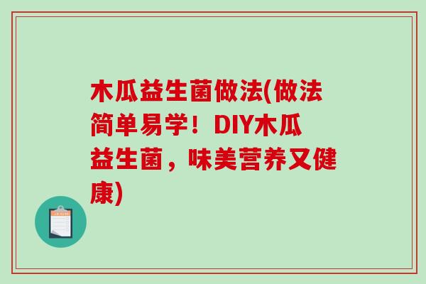 木瓜益生菌做法(做法简单易学！DIY木瓜益生菌，味美营养又健康)
