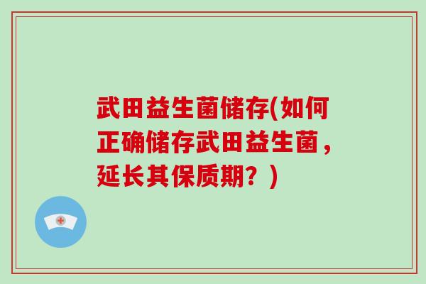 武田益生菌储存(如何正确储存武田益生菌，延长其保质期？)