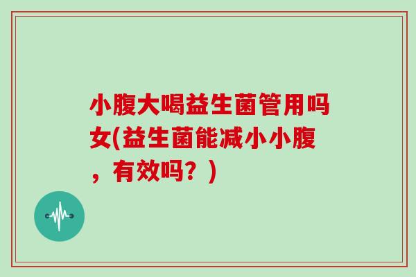 小腹大喝益生菌管用吗女(益生菌能减小小腹，有效吗？)