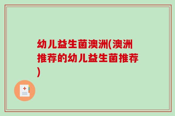 幼儿益生菌澳洲(澳洲推荐的幼儿益生菌推荐)
