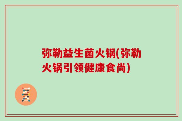弥勒益生菌火锅(弥勒火锅引领健康食尚)