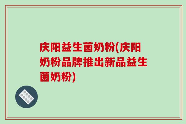 庆阳益生菌奶粉(庆阳奶粉品牌推出新品益生菌奶粉)