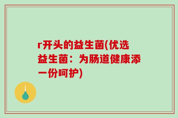 r开头的益生菌(优选益生菌：为肠道健康添一份呵护)
