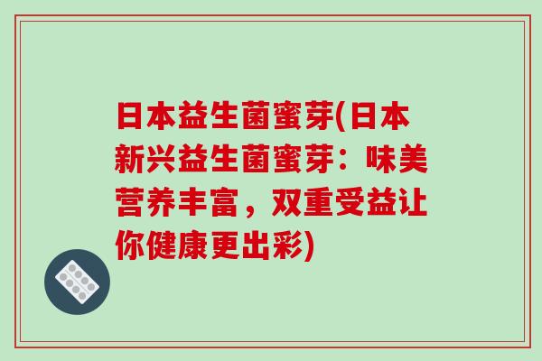 日本益生菌蜜芽(日本新兴益生菌蜜芽：味美营养丰富，双重受益让你健康更出彩)