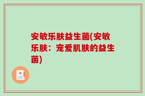 安敏乐肤益生菌(安敏乐肤：宠爱肌肤的益生菌)