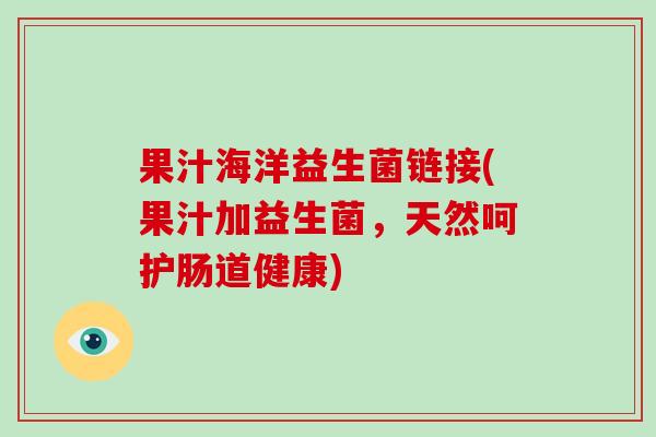果汁海洋益生菌链接(果汁加益生菌，天然呵护肠道健康)