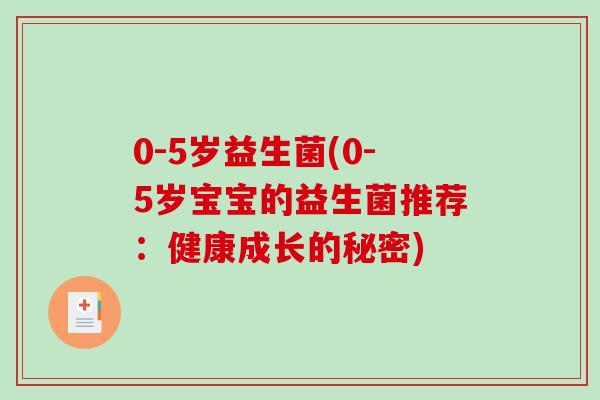 0-5岁益生菌(0-5岁宝宝的益生菌推荐：健康成长的秘密)