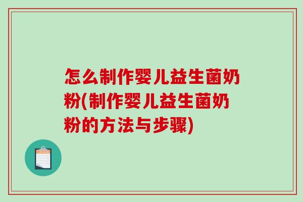 怎么制作婴儿益生菌奶粉(制作婴儿益生菌奶粉的方法与步骤)