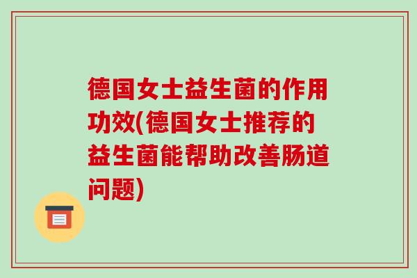德国女士益生菌的作用功效(德国女士推荐的益生菌能帮助改善肠道问题)