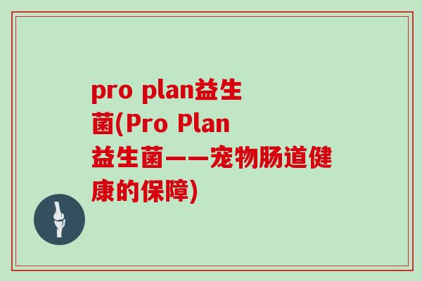 pro plan益生菌(Pro Plan益生菌——宠物肠道健康的保障)