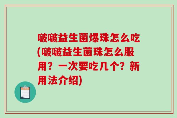 啵啵益生菌爆珠怎么吃(啵啵益生菌珠怎么服用？一次要吃几个？新用法介绍)