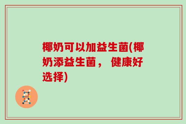 椰奶可以加益生菌(椰奶添益生菌， 健康好选择)