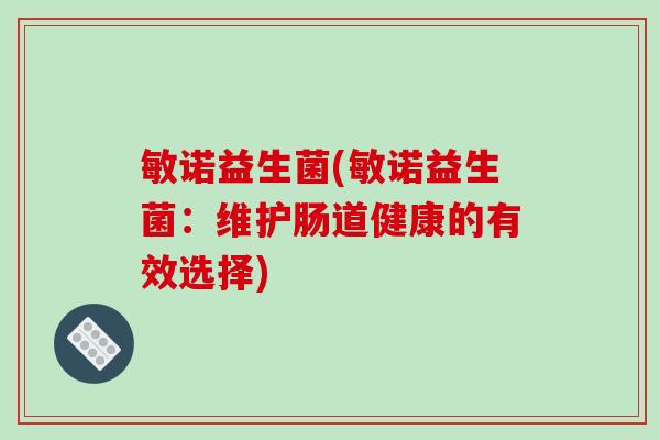 敏诺益生菌(敏诺益生菌:维护肠道健康的有效选择) 敏诺益生菌(敏诺益生菌:维护肠道健康的有效选择)
