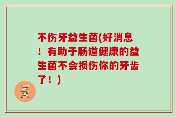 不伤牙益生菌(好消息！有助于肠道健康的益生菌不会损伤你的牙齿了！)