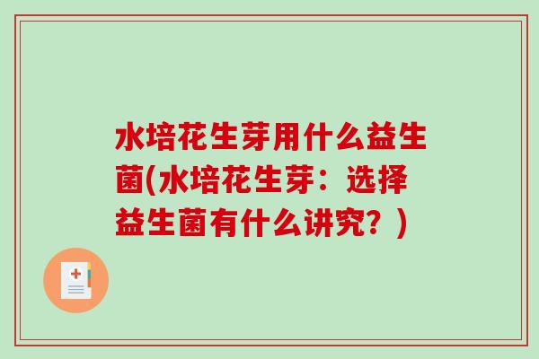 水培花生芽用什么益生菌(水培花生芽:选择益生菌有什么讲究?) 水培花生芽用什么益生菌(水培花生芽:选择益生菌有什么讲究?)