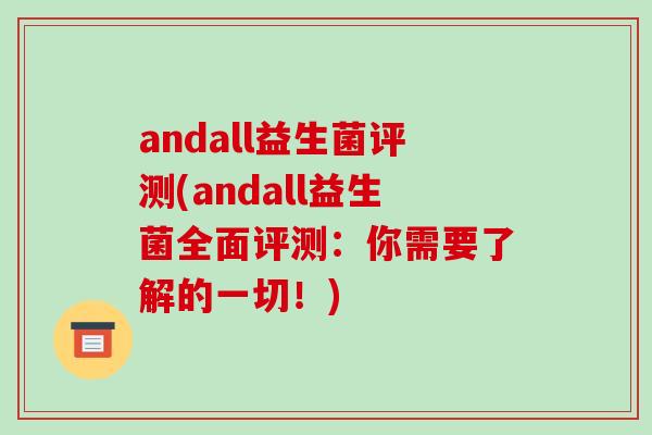 andall益生菌评测(andall益生菌全面评测：你需要了解的一切！)