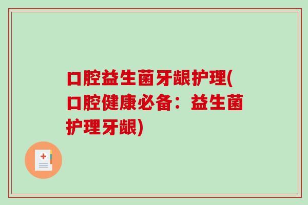口腔益生菌牙龈护理(口腔健康必备：益生菌护理牙龈)