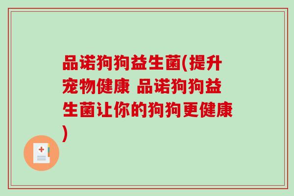 品诺狗狗益生菌(提升宠物健康 品诺狗狗益生菌让你的狗狗更健康) 品诺狗狗益生菌(提升宠物健康 品诺狗狗益生菌让你的狗狗更健康)