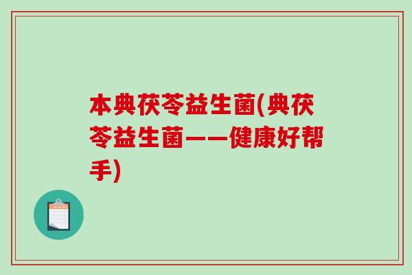 本典茯苓益生菌(典茯苓益生菌——健康好帮手)