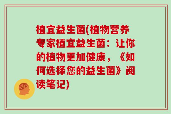 植宜益生菌(植物营养专家植宜益生菌:让你的植物更加健康,《如何选择您的益生菌》阅读笔记) 植宜益生菌(植物营养专家植宜益生菌:让你的植物更加健康,《如何选择您的益生菌》阅读笔记)