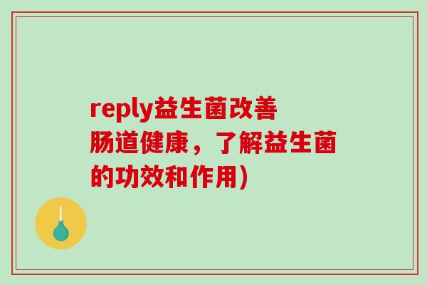 reply益生菌改善肠道健康，了解益生菌的功效和作用)