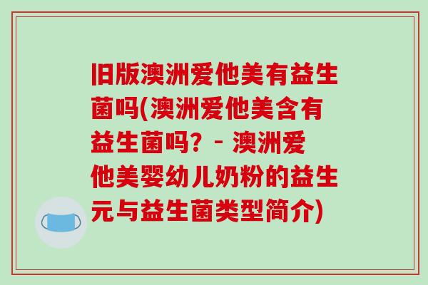 旧版澳洲爱他美有益生菌吗(澳洲爱他美含有益生菌吗?- 澳洲爱他美婴幼儿奶粉的益生元与益生菌类型简介) 旧版澳洲爱他美有益生菌吗(澳洲爱他美含有益生菌吗?- 澳洲爱他美婴幼儿奶粉的益生元与益生菌类型简介)