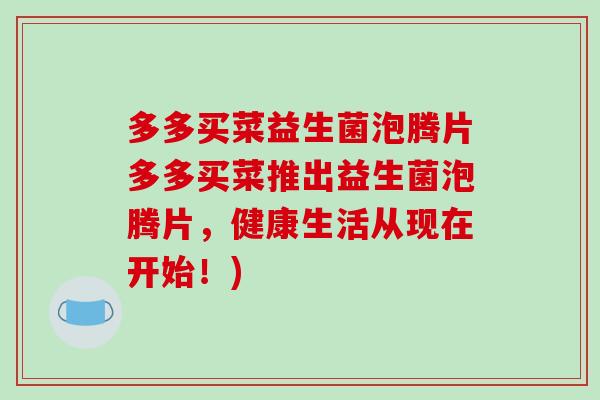 多多买菜益生菌泡腾片多多买菜推出益生菌泡腾片,健康生活从现在开始!) 多多买菜益生菌泡腾片多多买菜推出益生菌泡腾片,健康生活从现在开始!)