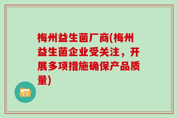 梅州益生菌厂商(梅州益生菌企业受关注，开展多项措施确保产品质量)