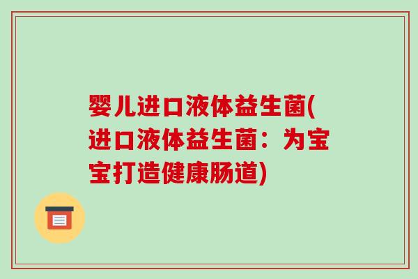婴儿进口液体益生菌(进口液体益生菌：为宝宝打造健康肠道)