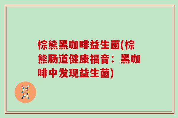 棕熊黑咖啡益生菌(棕熊肠道健康福音：黑咖啡中发现益生菌)