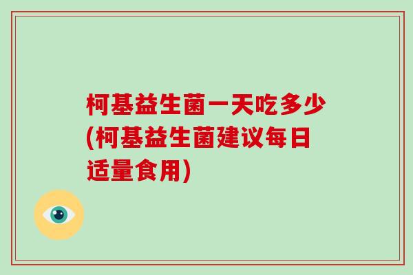 柯基益生菌一天吃多少(柯基益生菌建议每日适量食用)
