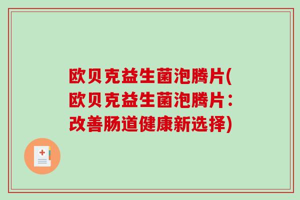 欧贝克益生菌泡腾片(欧贝克益生菌泡腾片:改善肠道健康新选择) 欧贝克益生菌泡腾片(欧贝克益生菌泡腾片:改善肠道健康新选择)