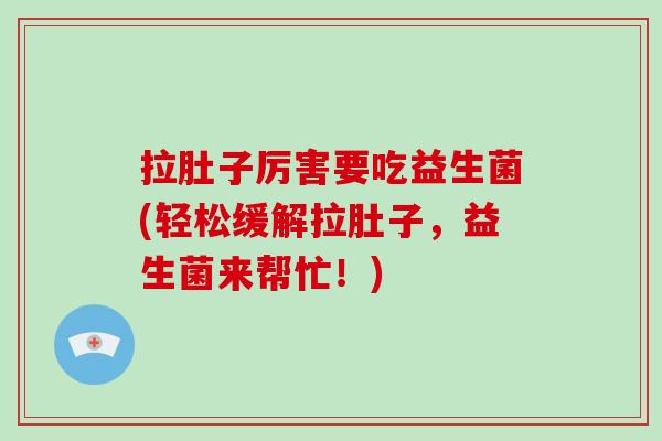 拉肚子厉害要吃益生菌(轻松缓解拉肚子，益生菌来帮忙！)