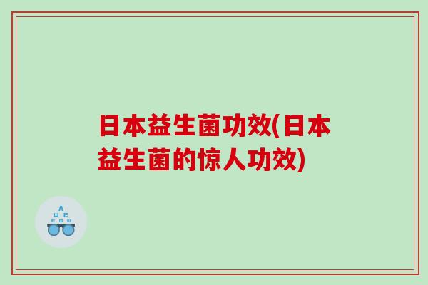 日本益生菌功效(日本益生菌的惊人功效)