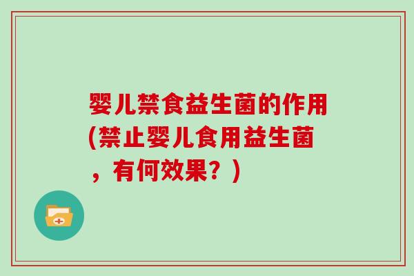 婴儿禁食益生菌的作用(禁止婴儿食用益生菌,有何效果?) 婴儿禁食益生菌的作用(禁止婴儿食用益生菌,有何效果?)