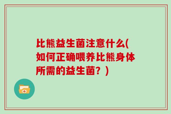 比熊益生菌注意什么(如何正确喂养比熊身体所需的益生菌?) 比熊益生菌注意什么(如何正确喂养比熊身体所需的益生菌?)