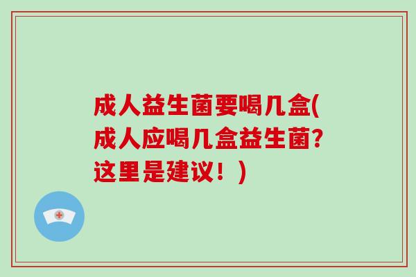 成人益生菌要喝几盒(成人应喝几盒益生菌?这里是建议!) 成人益生菌要喝几盒(成人应喝几盒益生菌?这里是建议!)