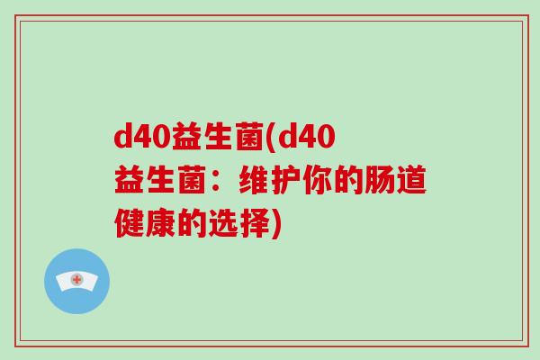 d40益生菌(d40益生菌：维护你的肠道健康的选择)