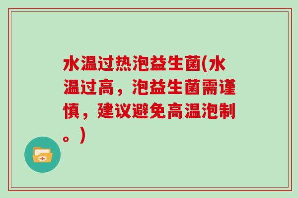 水温过热泡益生菌(水温过高，泡益生菌需谨慎，建议避免高温泡制。)