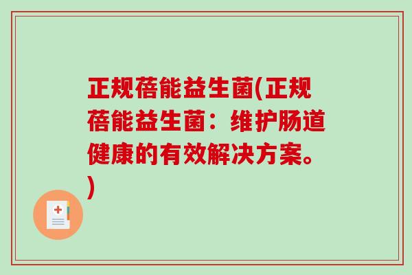 正规蓓能益生菌(正规蓓能益生菌：维护肠道健康的有效解决方案。)