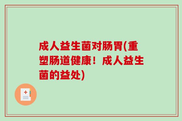 成人益生菌对肠胃(重塑肠道健康！成人益生菌的益处)