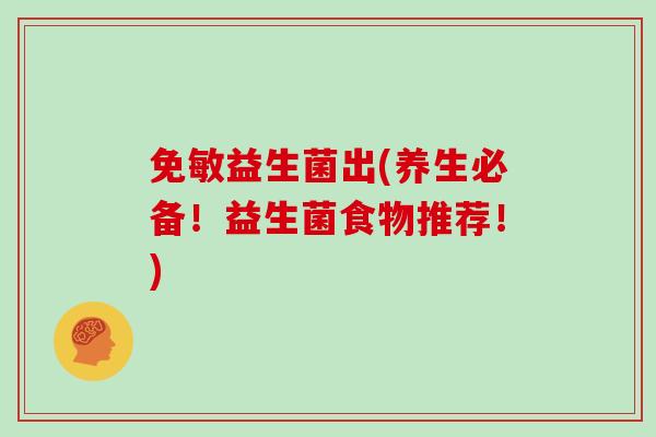 免敏益生菌出(养生必备！益生菌食物推荐！)