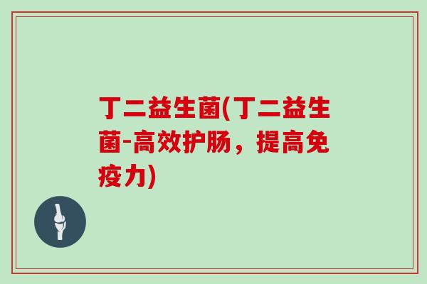 丁二益生菌(丁二益生菌-高效护肠,提高力) 丁二益生菌(丁二益生菌-高效护肠,提高力)