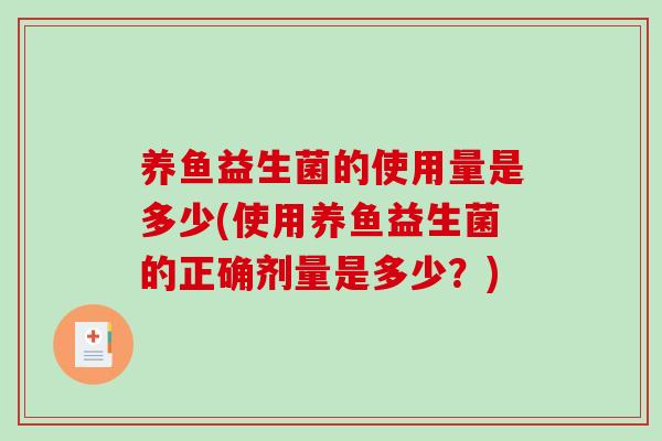 养鱼益生菌的使用量是多少(使用养鱼益生菌的正确剂量是多少？)