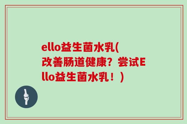ello益生菌水乳(改善肠道健康？尝试Ello益生菌水乳！)