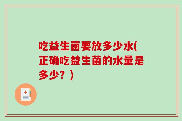 吃益生菌要放多少水(正确吃益生菌的水量是多少？)