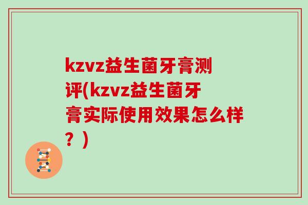kzvz益生菌牙膏测评(kzvz益生菌牙膏实际使用效果怎么样？)