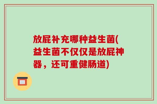 放屁补充哪种益生菌(益生菌不仅仅是放屁神器，还可重健肠道)