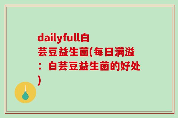 dailyfull白芸豆益生菌(每日满溢：白芸豆益生菌的好处)